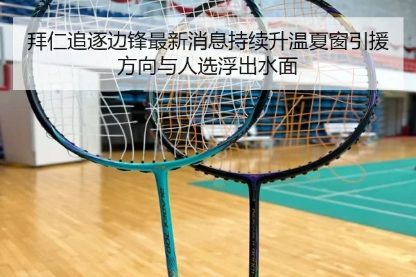 拜仁追逐边锋最新消息持续升温夏窗引援方向与人选浮出水面